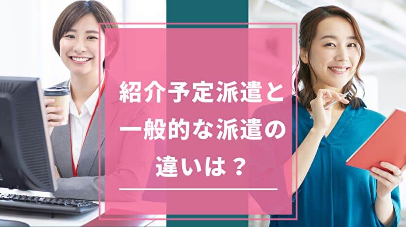 紹介予定派遣と一般的な派遣の違いは？